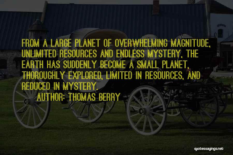 Thomas Berry Quotes: From A Large Planet Of Overwhelming Magnitude, Unlimited Resources And Endless Mystery, The Earth Has Suddenly Become A Small Planet,