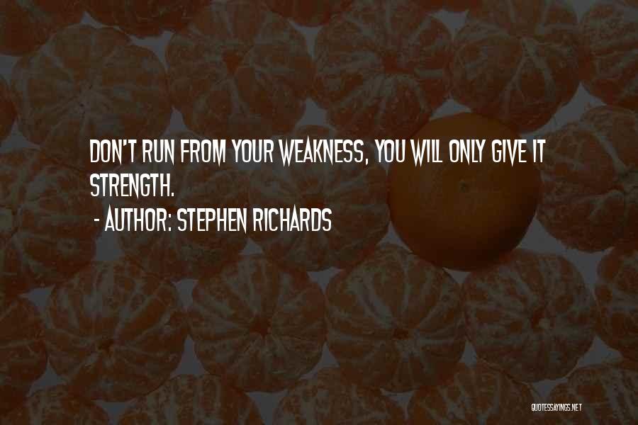 Stephen Richards Quotes: Don't Run From Your Weakness, You Will Only Give It Strength.