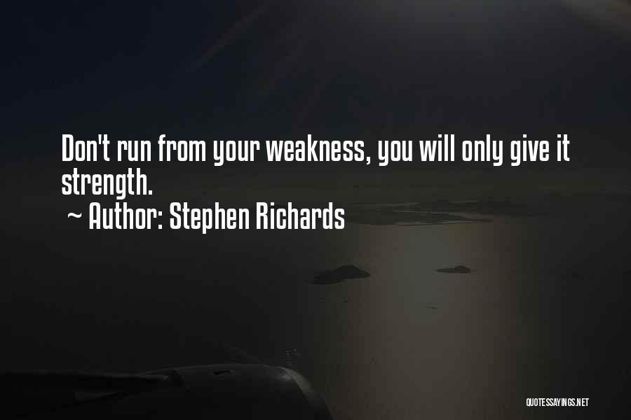 Stephen Richards Quotes: Don't Run From Your Weakness, You Will Only Give It Strength.