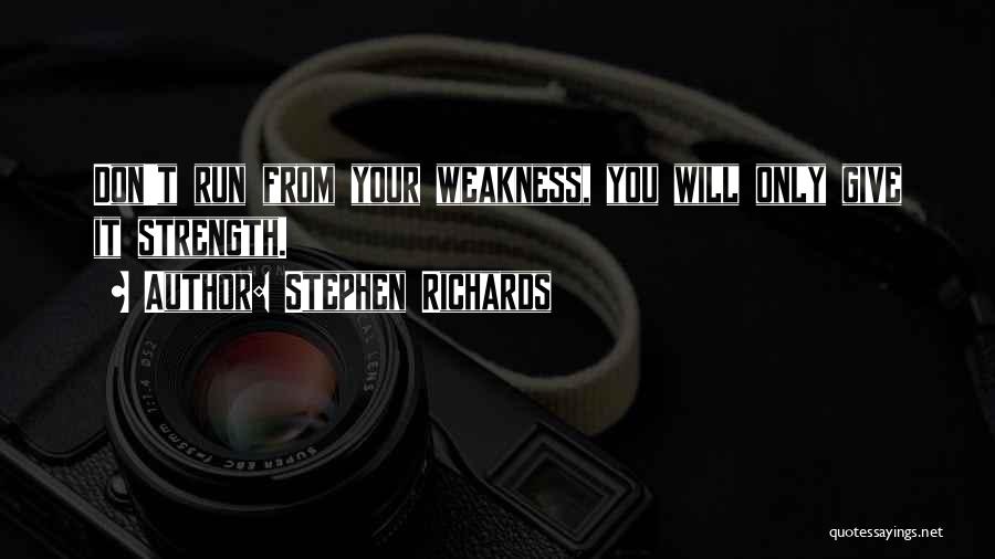 Stephen Richards Quotes: Don't Run From Your Weakness, You Will Only Give It Strength.