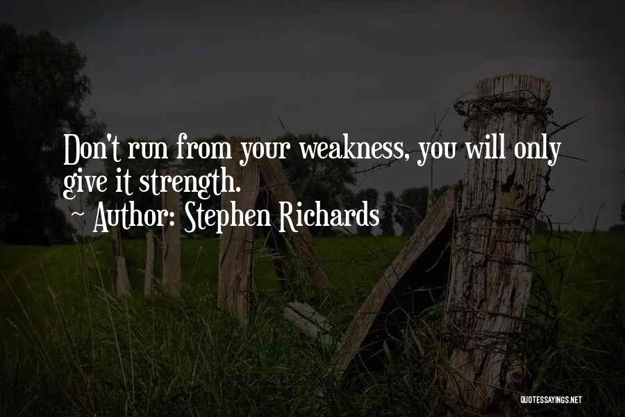 Stephen Richards Quotes: Don't Run From Your Weakness, You Will Only Give It Strength.