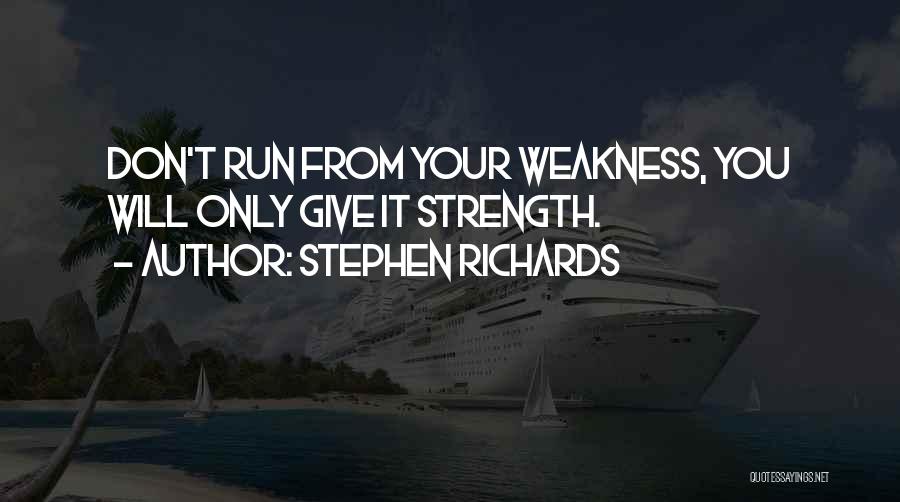 Stephen Richards Quotes: Don't Run From Your Weakness, You Will Only Give It Strength.