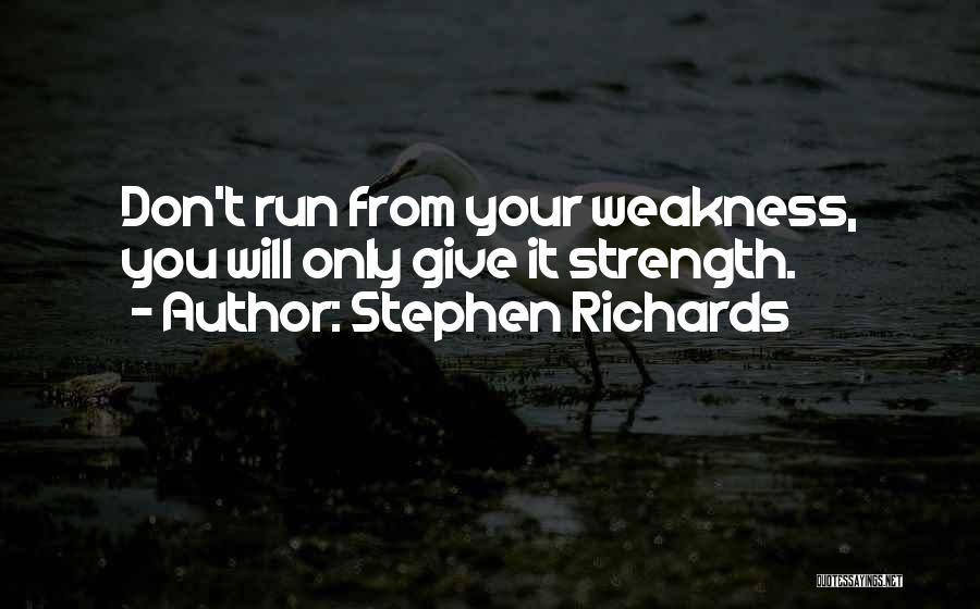 Stephen Richards Quotes: Don't Run From Your Weakness, You Will Only Give It Strength.