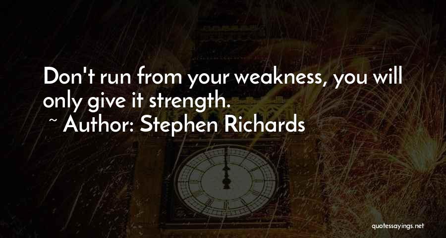 Stephen Richards Quotes: Don't Run From Your Weakness, You Will Only Give It Strength.