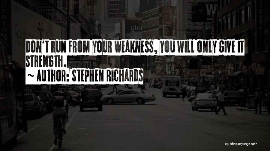 Stephen Richards Quotes: Don't Run From Your Weakness, You Will Only Give It Strength.