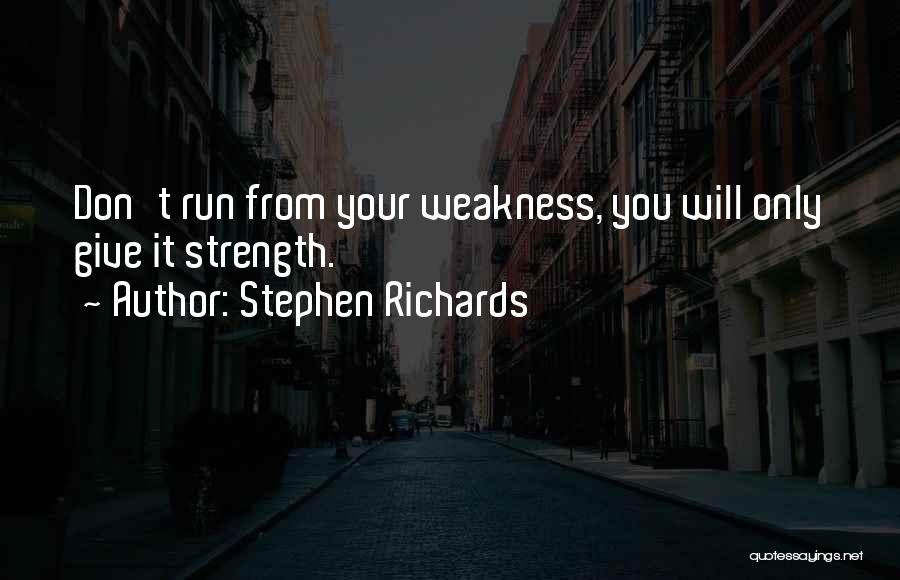 Stephen Richards Quotes: Don't Run From Your Weakness, You Will Only Give It Strength.