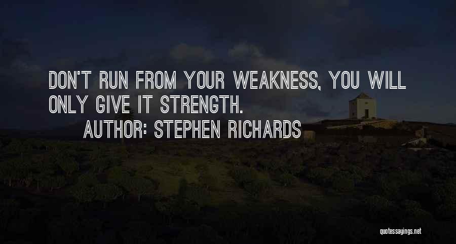 Stephen Richards Quotes: Don't Run From Your Weakness, You Will Only Give It Strength.