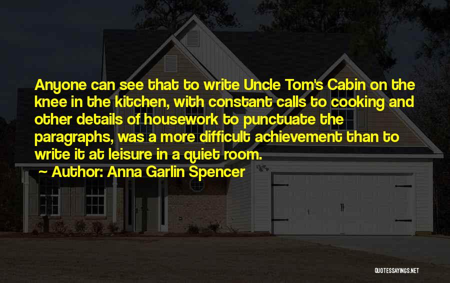 Anna Garlin Spencer Quotes: Anyone Can See That To Write Uncle Tom's Cabin On The Knee In The Kitchen, With Constant Calls To Cooking