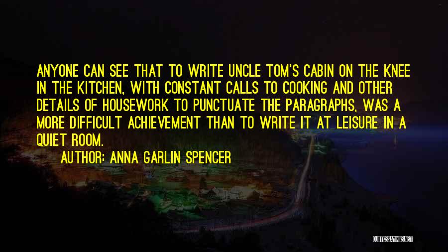 Anna Garlin Spencer Quotes: Anyone Can See That To Write Uncle Tom's Cabin On The Knee In The Kitchen, With Constant Calls To Cooking