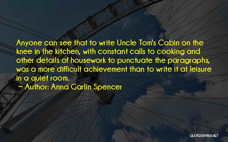 Anna Garlin Spencer Quotes: Anyone Can See That To Write Uncle Tom's Cabin On The Knee In The Kitchen, With Constant Calls To Cooking