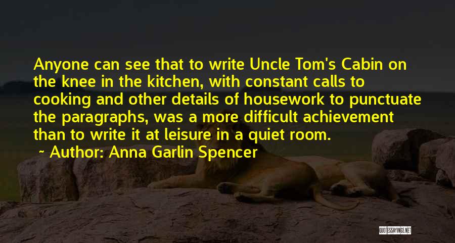 Anna Garlin Spencer Quotes: Anyone Can See That To Write Uncle Tom's Cabin On The Knee In The Kitchen, With Constant Calls To Cooking