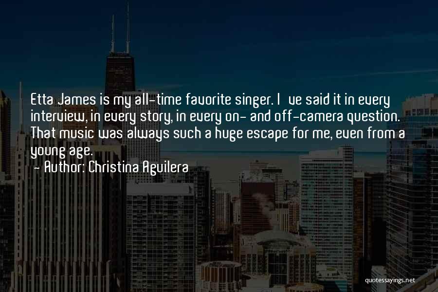 Christina Aguilera Quotes: Etta James Is My All-time Favorite Singer. I've Said It In Every Interview, In Every Story, In Every On- And