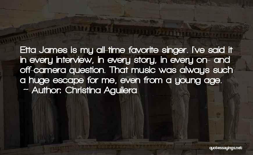 Christina Aguilera Quotes: Etta James Is My All-time Favorite Singer. I've Said It In Every Interview, In Every Story, In Every On- And