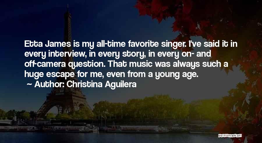 Christina Aguilera Quotes: Etta James Is My All-time Favorite Singer. I've Said It In Every Interview, In Every Story, In Every On- And