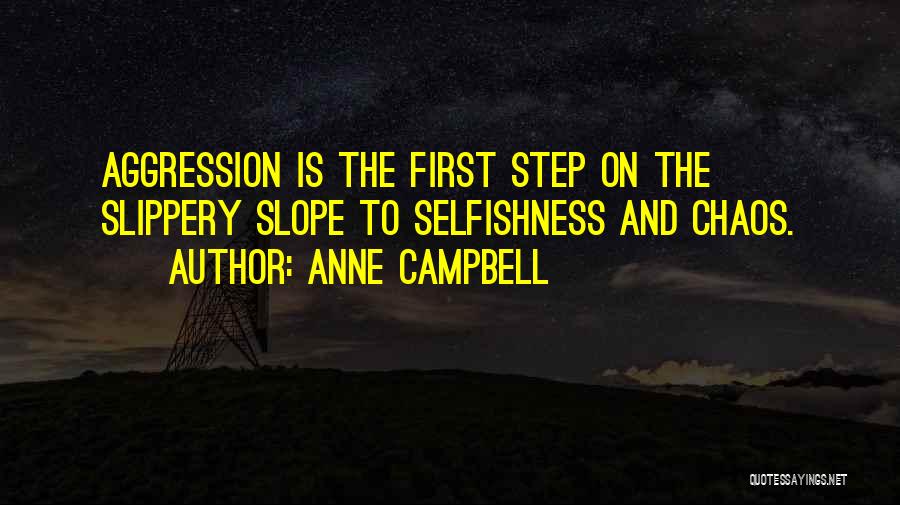 Anne Campbell Quotes: Aggression Is The First Step On The Slippery Slope To Selfishness And Chaos.