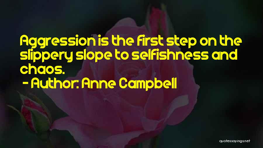 Anne Campbell Quotes: Aggression Is The First Step On The Slippery Slope To Selfishness And Chaos.