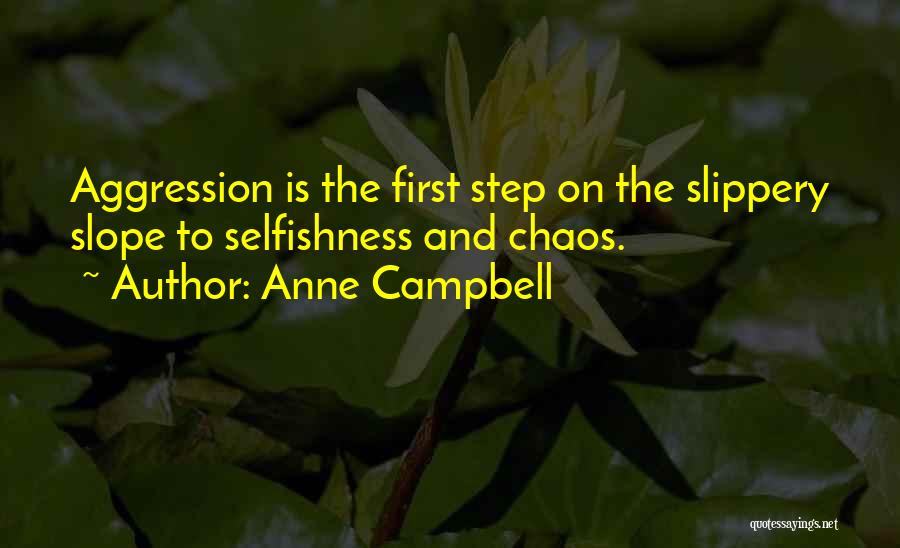 Anne Campbell Quotes: Aggression Is The First Step On The Slippery Slope To Selfishness And Chaos.