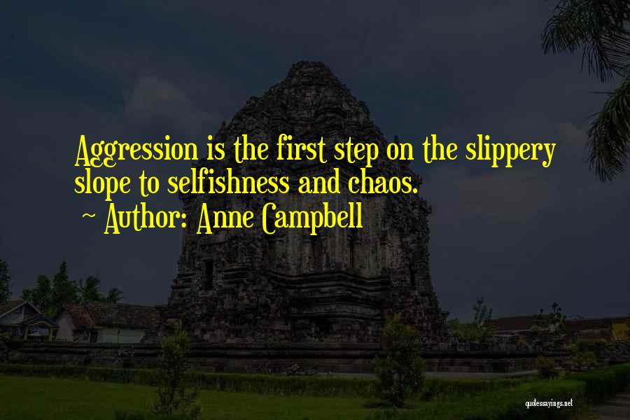 Anne Campbell Quotes: Aggression Is The First Step On The Slippery Slope To Selfishness And Chaos.