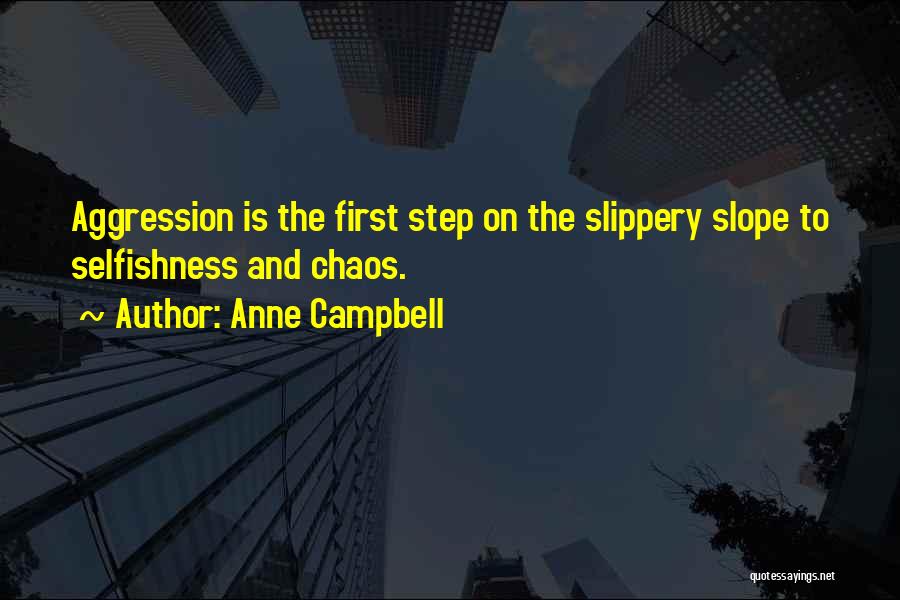 Anne Campbell Quotes: Aggression Is The First Step On The Slippery Slope To Selfishness And Chaos.