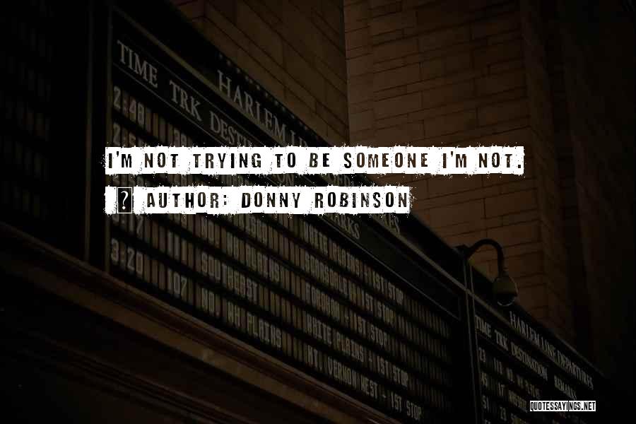 Donny Robinson Quotes: I'm Not Trying To Be Someone I'm Not.