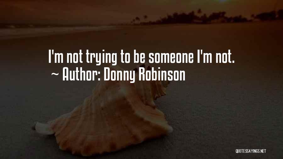 Donny Robinson Quotes: I'm Not Trying To Be Someone I'm Not.