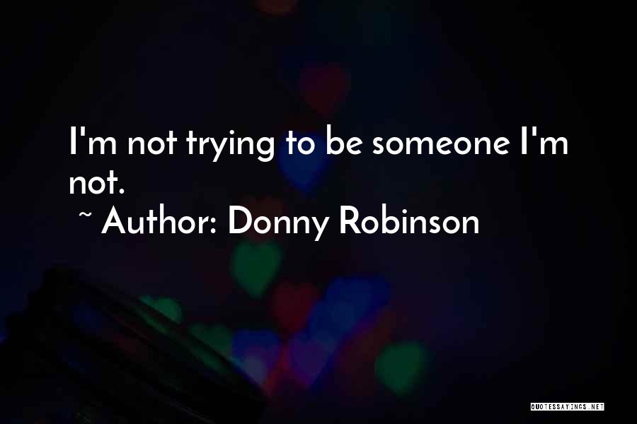 Donny Robinson Quotes: I'm Not Trying To Be Someone I'm Not.