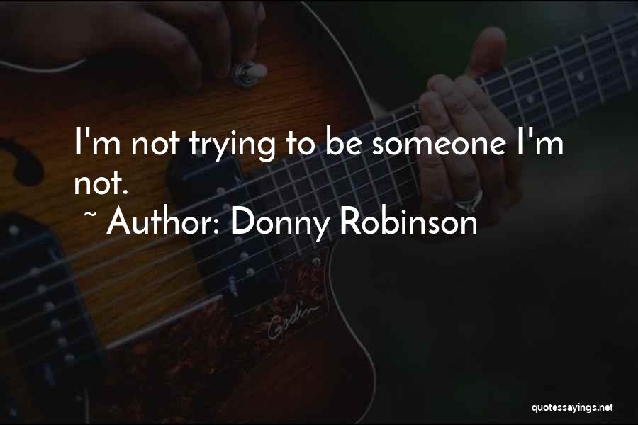 Donny Robinson Quotes: I'm Not Trying To Be Someone I'm Not.