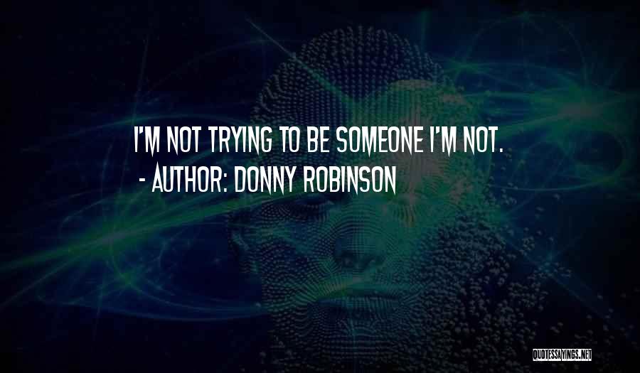 Donny Robinson Quotes: I'm Not Trying To Be Someone I'm Not.