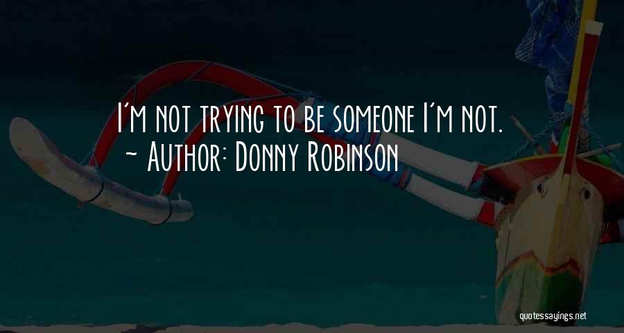 Donny Robinson Quotes: I'm Not Trying To Be Someone I'm Not.