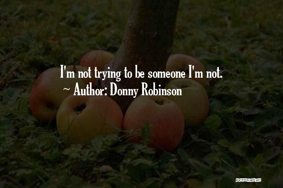 Donny Robinson Quotes: I'm Not Trying To Be Someone I'm Not.