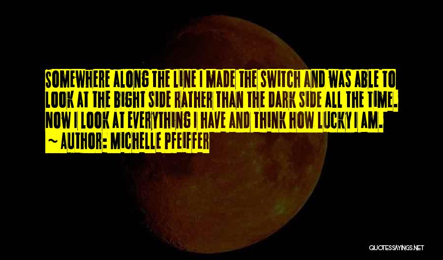 Michelle Pfeiffer Quotes: Somewhere Along The Line I Made The Switch And Was Able To Look At The Bight Side Rather Than The