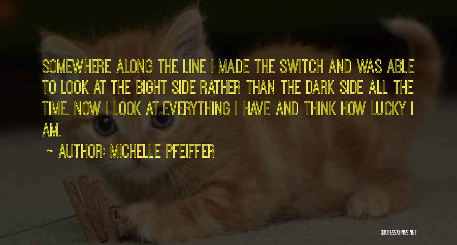 Michelle Pfeiffer Quotes: Somewhere Along The Line I Made The Switch And Was Able To Look At The Bight Side Rather Than The