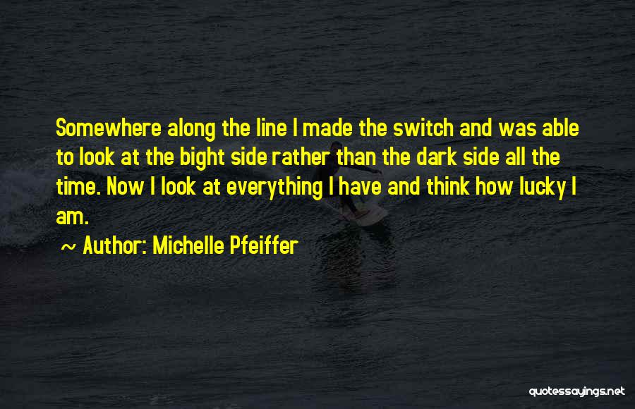 Michelle Pfeiffer Quotes: Somewhere Along The Line I Made The Switch And Was Able To Look At The Bight Side Rather Than The