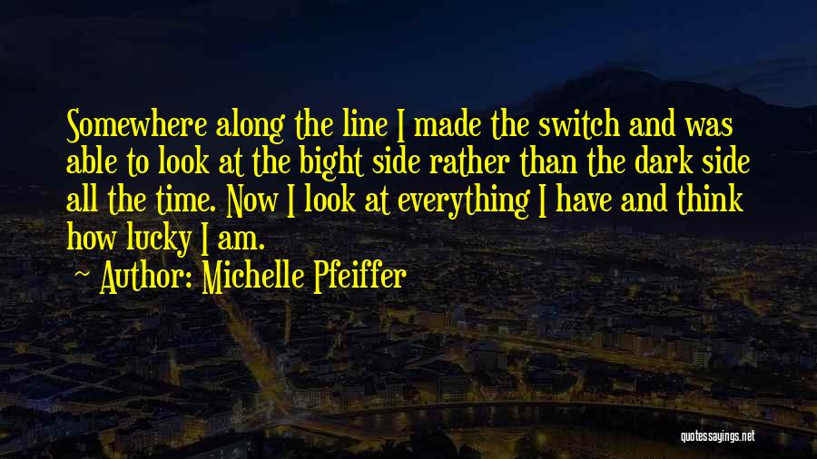 Michelle Pfeiffer Quotes: Somewhere Along The Line I Made The Switch And Was Able To Look At The Bight Side Rather Than The