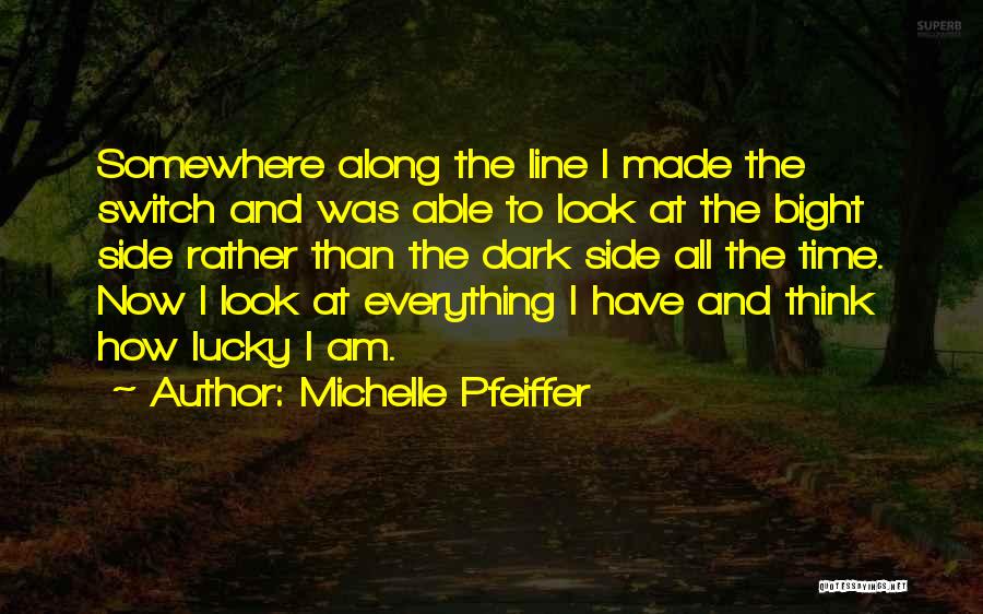 Michelle Pfeiffer Quotes: Somewhere Along The Line I Made The Switch And Was Able To Look At The Bight Side Rather Than The