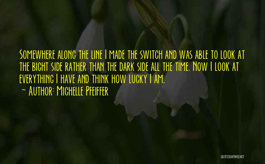 Michelle Pfeiffer Quotes: Somewhere Along The Line I Made The Switch And Was Able To Look At The Bight Side Rather Than The