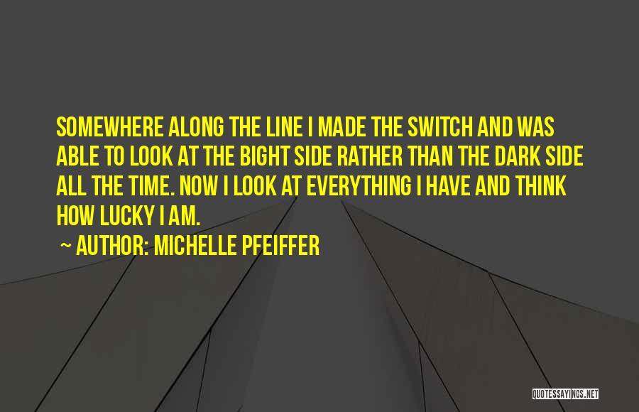 Michelle Pfeiffer Quotes: Somewhere Along The Line I Made The Switch And Was Able To Look At The Bight Side Rather Than The