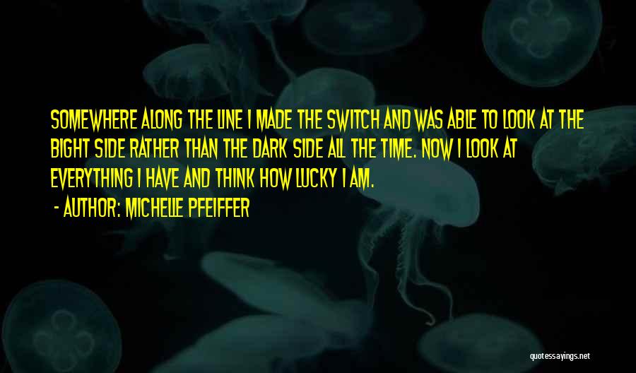 Michelle Pfeiffer Quotes: Somewhere Along The Line I Made The Switch And Was Able To Look At The Bight Side Rather Than The