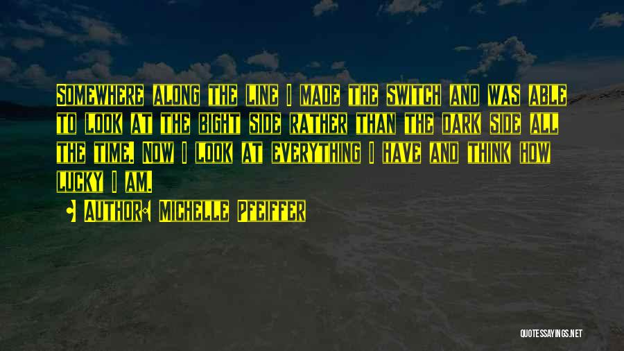 Michelle Pfeiffer Quotes: Somewhere Along The Line I Made The Switch And Was Able To Look At The Bight Side Rather Than The