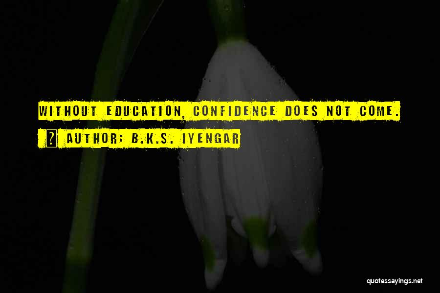 B.K.S. Iyengar Quotes: Without Education, Confidence Does Not Come.