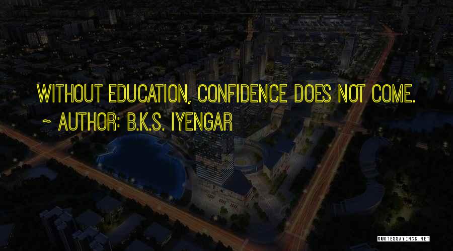 B.K.S. Iyengar Quotes: Without Education, Confidence Does Not Come.