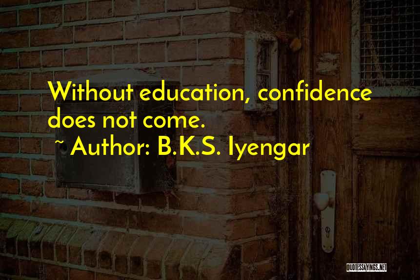 B.K.S. Iyengar Quotes: Without Education, Confidence Does Not Come.