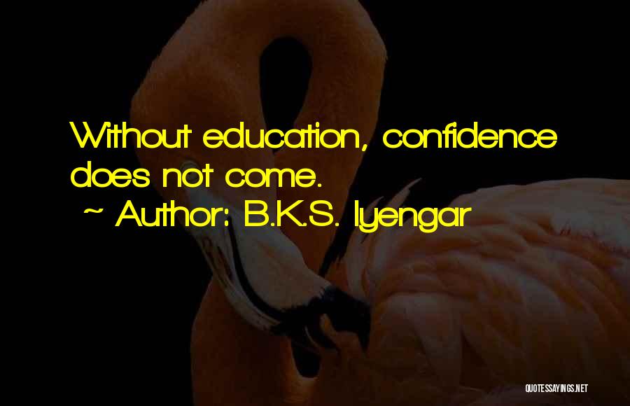 B.K.S. Iyengar Quotes: Without Education, Confidence Does Not Come.