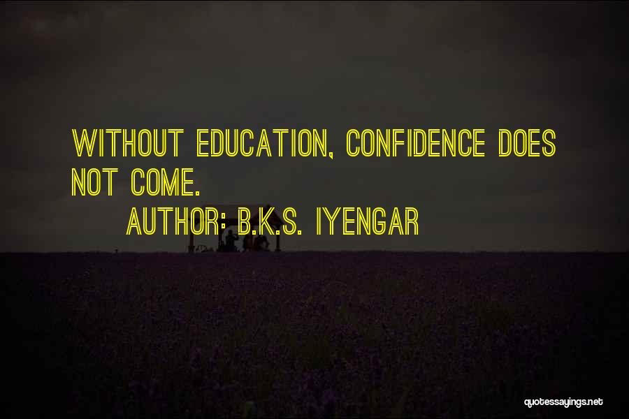 B.K.S. Iyengar Quotes: Without Education, Confidence Does Not Come.