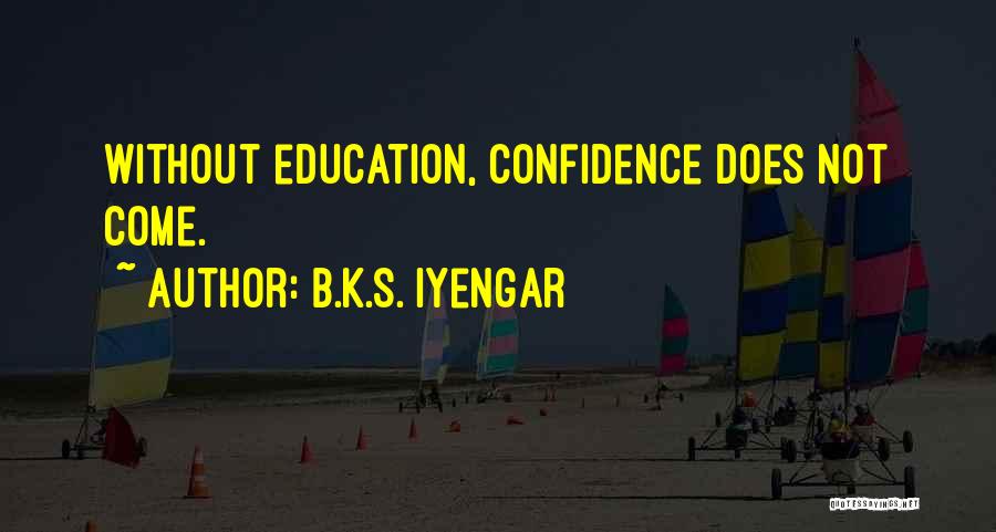 B.K.S. Iyengar Quotes: Without Education, Confidence Does Not Come.