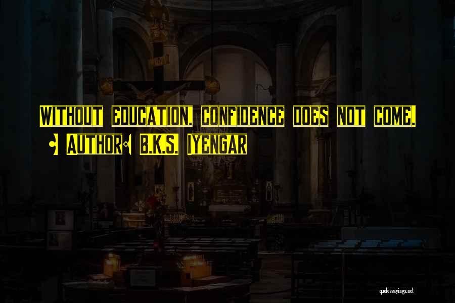B.K.S. Iyengar Quotes: Without Education, Confidence Does Not Come.