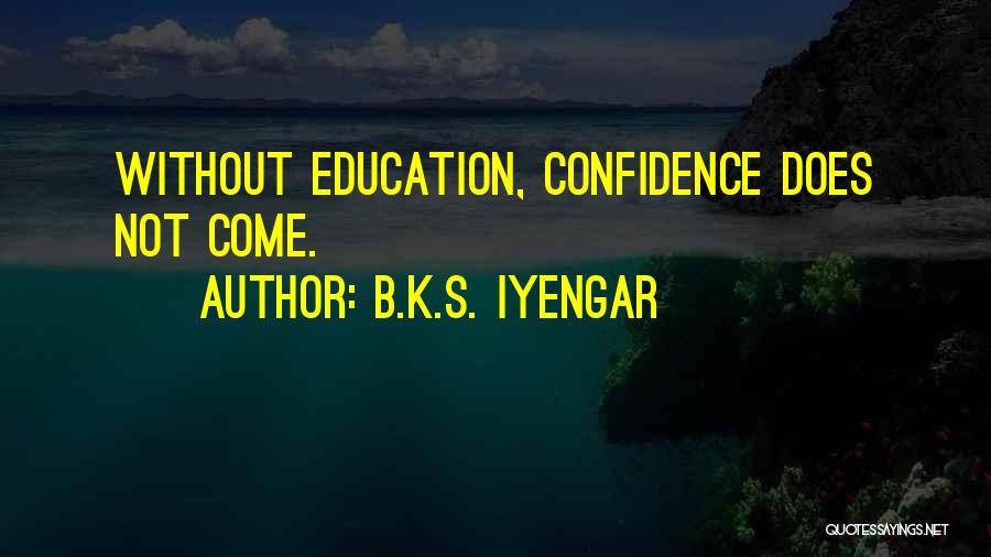 B.K.S. Iyengar Quotes: Without Education, Confidence Does Not Come.