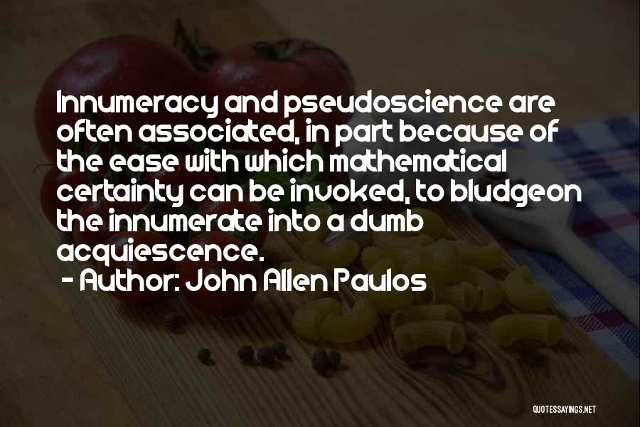 John Allen Paulos Quotes: Innumeracy And Pseudoscience Are Often Associated, In Part Because Of The Ease With Which Mathematical Certainty Can Be Invoked, To