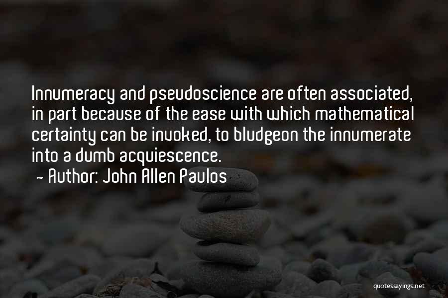 John Allen Paulos Quotes: Innumeracy And Pseudoscience Are Often Associated, In Part Because Of The Ease With Which Mathematical Certainty Can Be Invoked, To