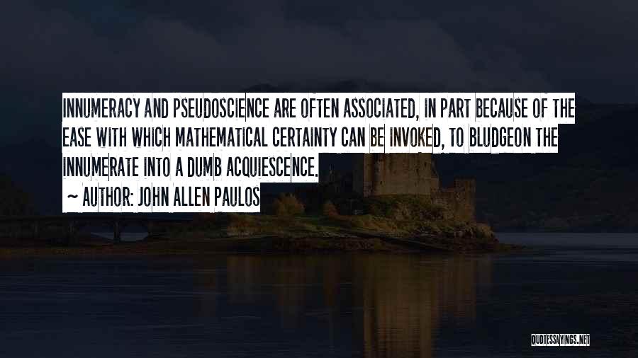 John Allen Paulos Quotes: Innumeracy And Pseudoscience Are Often Associated, In Part Because Of The Ease With Which Mathematical Certainty Can Be Invoked, To